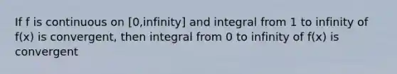 If f is continuous on [0,infinity] and integral from 1 to infinity of f(x) is convergent, then integral from 0 to infinity of f(x) is convergent