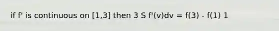 if f' is continuous on [1,3] then 3 S f'(v)dv = f(3) - f(1) 1