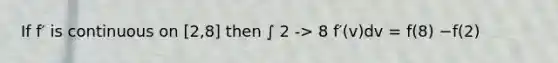 If f′ is continuous on [2,8] then ∫ 2 -> 8 f′(v)dv = f(8) −f(2)