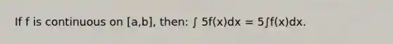 If f is continuous on [a,b], then: ∫ 5f(x)dx = 5∫f(x)dx.