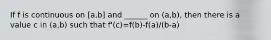 If f is continuous on [a,b] and ______ on (a,b), then there is a value c in (a,b) such that f'(c)=f(b)-f(a)/(b-a)