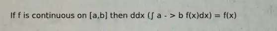 If f is continuous on [a,b] then ddx (∫ a - > b f(x)dx) = f(x)