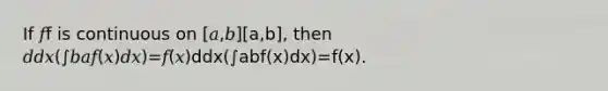 If 𝑓f is continuous on [𝑎,𝑏][a,b], then 𝑑𝑑𝑥(∫𝑏𝑎𝑓(𝑥)𝑑𝑥)=𝑓(𝑥)ddx(∫abf(x)dx)=f(x).