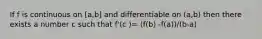 If f is continuous on [a,b] and differentiable on (a,b) then there exists a number c such that f'(c )= (f(b) -f(a))/(b-a)