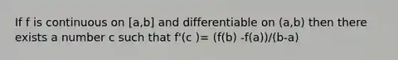 If f is continuous on [a,b] and differentiable on (a,b) then there exists a number c such that f'(c )= (f(b) -f(a))/(b-a)