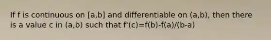 If f is continuous on [a,b] and differentiable on (a,b), then there is a value c in (a,b) such that f'(c)=f(b)-f(a)/(b-a)