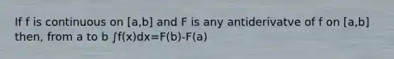 If f is continuous on [a,b] and F is any antiderivatve of f on [a,b] then, from a to b ∫f(x)dx=F(b)-F(a)