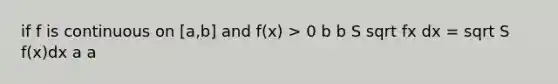 if f is continuous on [a,b] and f(x) > 0 b b S sqrt fx dx = sqrt S f(x)dx a a