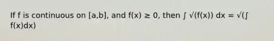 If f is continuous on [a,b], and f(x) ≥ 0, then ∫ √(f(x)) dx = √(∫ f(x)dx)