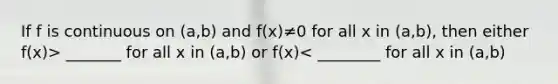 If f is continuous on (a,b) and f(x)≠0 for all x in (a,b), then either f(x)> _______ for all x in (a,b) or f(x)< ________ for all x in (a,b)