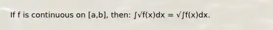 If f is continuous on [a,b], then: ∫√f(x)dx = √∫f(x)dx.