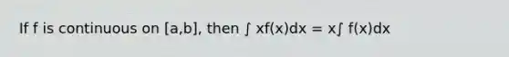 If f is continuous on [a,b], then ∫ xf(x)dx = x∫ f(x)dx