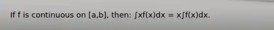 If f is continuous on [a,b], then: ∫xf(x)dx = x∫f(x)dx.