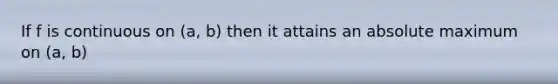 If f is continuous on (a, b) then it attains an absolute maximum on (a, b)