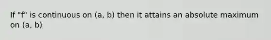 If "f" is continuous on (a, b) then it attains an absolute maximum on (a, b)