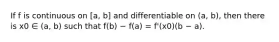 If f is continuous on [a, b] and differentiable on (a, b), then there is x0 ∈ (a, b) such that f(b) − f(a) = f'(x0)(b − a).