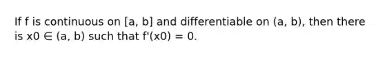 If f is continuous on [a, b] and differentiable on (a, b), then there is x0 ∈ (a, b) such that f'(x0) = 0.