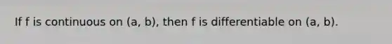 If f is continuous on (a, b), then f is differentiable on (a, b).