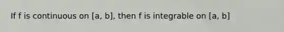 If f is continuous on [a, b], then f is integrable on [a, b]