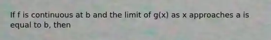 If f is continuous at b and the limit of g(x) as x approaches a is equal to b, then