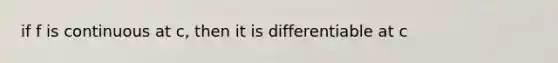 if f is continuous at c, then it is differentiable at c