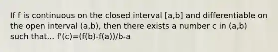 If f is continuous on the closed interval [a,b] and differentiable on the open interval (a,b), then there exists a number c in (a,b) such that... f'(c)=(f(b)-f(a))/b-a