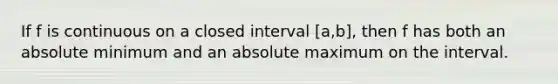 If f is continuous on a closed interval [a,b], then f has both an absolute minimum and an absolute maximum on the interval.