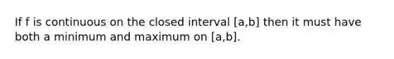 If f is continuous on the closed interval [a,b] then it must have both a minimum and maximum on [a,b].