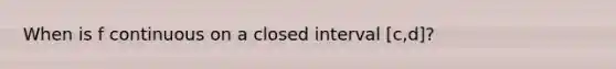 When is f continuous on a closed interval [c,d]?