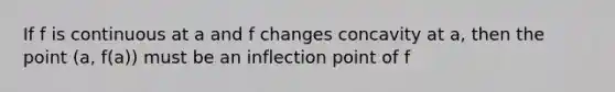 If f is continuous at a and f changes concavity at a, then the point (a, f(a)) must be an inflection point of f