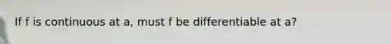 If f is continuous at​ a, must f be differentiable at​ a?