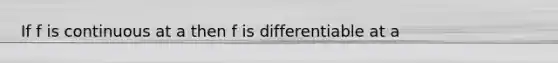 If f is continuous at a then f is differentiable at a