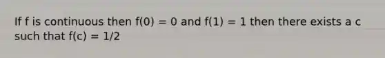 If f is continuous then f(0) = 0 and f(1) = 1 then there exists a c such that f(c) = 1/2