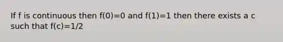 If f is continuous then f(0)=0 and f(1)=1 then there exists a c such that f(c)=1/2