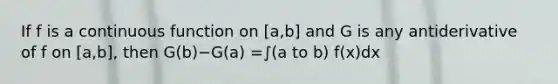 If f is a continuous function on [a,b] and G is any antiderivative of f on [a,b], then G(b)−G(a) =∫(a to b) f(x)dx