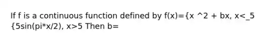 If f is a continuous function defined by f(x)={x ^2 + bx, x 5 Then b=