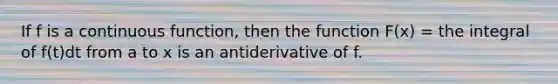 If f is a continuous function, then the function F(x) = the integral of f(t)dt from a to x is an antiderivative of f.