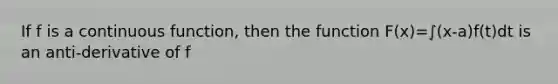 If f is a continuous function, then the function F(x)=∫(x-a)f(t)dt is an anti-derivative of f