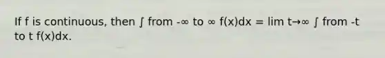 If f is continuous, then ∫ from -∞ to ∞ f(x)dx = lim t→∞ ∫ from -t to t f(x)dx.