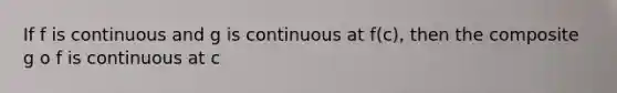 If f is continuous and g is continuous at f(c), then the composite g o f is continuous at c