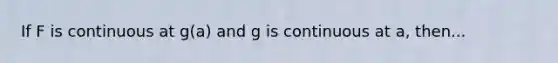 If F is continuous at g(a) and g is continuous at a, then...