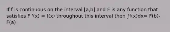 If f is continuous on the interval [a,b] and F is any function that satisfies F '(x) = f(x) throughout this interval then ∫f(x)dx= F(b)-F(a)