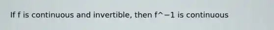 If f is continuous and invertible, then f^−1 is continuous