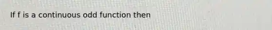 If f is a continuous odd function then