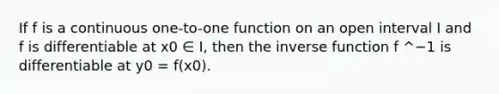 If f is a continuous one-to-one function on an open interval I and f is differentiable at x0 ∈ I, then the <a href='https://www.questionai.com/knowledge/kmNesvRYOc-inverse-function' class='anchor-knowledge'>inverse function</a> f ^−1 is differentiable at y0 = f(x0).