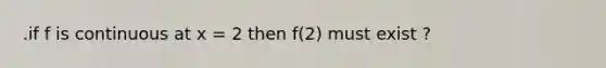 .if f is continuous at x = 2 then f(2) must exist ?