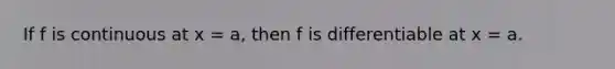 If f is continuous at x = a, then f is differentiable at x = a.
