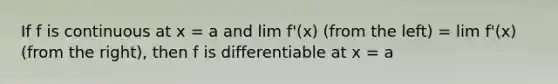 If f is continuous at x = a and lim f'(x) (from the left) = lim f'(x) (from the right), then f is differentiable at x = a