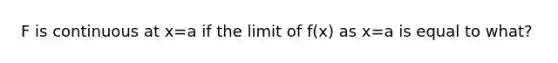 F is continuous at x=a if the limit of f(x) as x=a is equal to what?