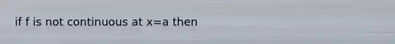 if f is not continuous at x=a then